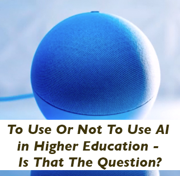 To Use Or Not To Use AI in Higher Education - Is That The Question?