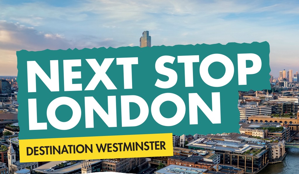 Landscape image of London with copy 'Next Stop London - Destination Westminster'